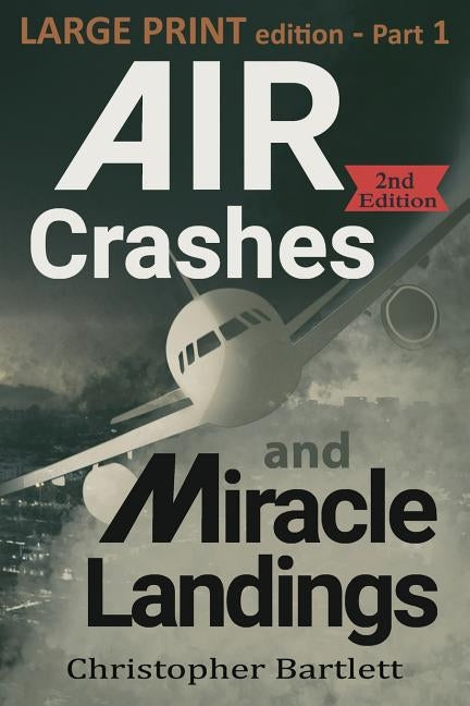 Air Crashes and Miracle Landings Part 1: Large Print Edition by Bartlett, Christopher