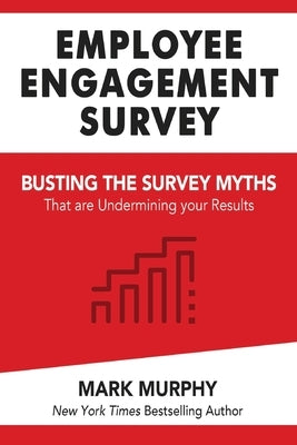 Employee Engagement Survey: Busting The Survey Myths That Are Undermining Your Results by Murphy, Mark