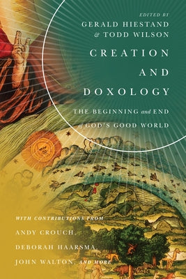 Creation and Doxology: The Beginning and End of God's Good World by Hiestand, Gerald L.