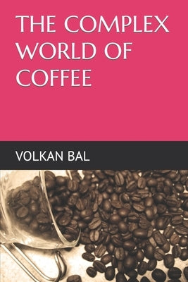 The Complex World of Coffee by Bal, Volkan