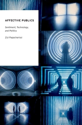 Affective Publics: Sentiment, Technology, and Politics by Papacharissi, Zizi A.