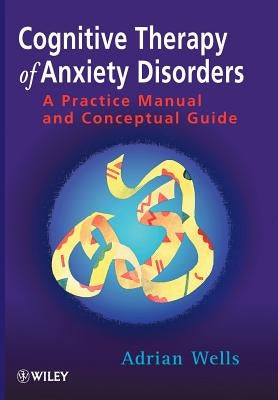 Cognitive Therapy of Anxiety Disorders: A Practice Manual and Conceptual Guide by Wells, Adrian