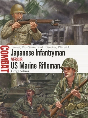 Japanese Infantryman Vs US Marine Rifleman: Tarawa, Roi-Namur, and Eniwetok, 1943-44 by Adams, Gregg