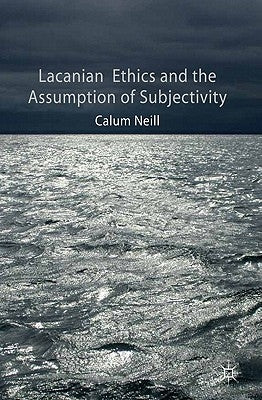 Lacanian Ethics and the Assumption of Subjectivity by Neill, C.