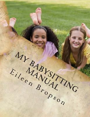 My Babysitting Manual: A Teenager's Guide To The Art Of Babysitting by Bropson, Eileen Mary