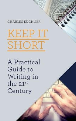Keep It Short: A Practical Guide to Writing in the 21st Century by Euchner, Charles