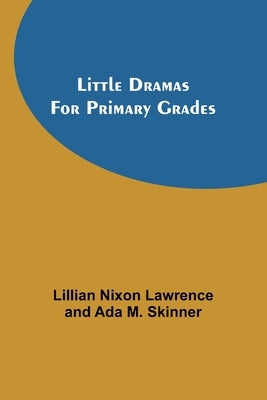 Little Dramas for Primary Grades by Nixon Lawrence, Lillian