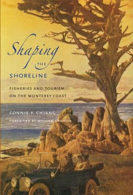 Shaping the Shoreline: Fisheries and Tourism on the Monterey Coast by Chiang, Connie Y.