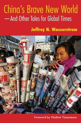 China's Brave New World: And Other Tales for Global Times by Wasserstrom, Jeffrey N.