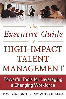 The Executive Guide to High-Impact Talent Management: Powerful Tools for Leveraging a Changing Workforce by DeLong, David