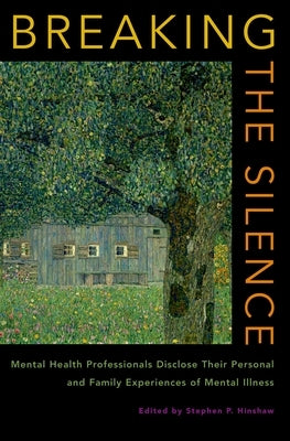 Breaking the Silence: Mental Health Professionals Disclose Their Personal and Family Experiences of Mental Illness by Hinshaw, Stephen P.