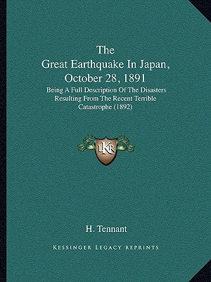The Great Earthquake in Japan, October 28, 1891: Being a Full Description of the Disasters Resulting from the Recent Terrible Catastrophe (1892) by Tennant, H.