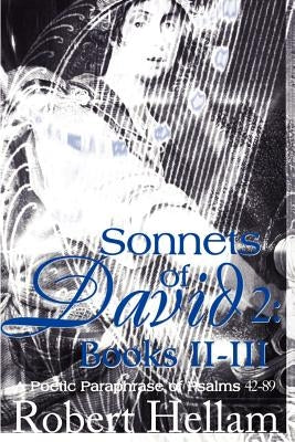 Sonnets of David 2: Books II-III: A Poetic Paraphrase of Psalms 42-89 by Hellam, Robert W.