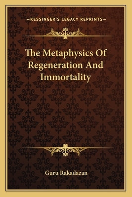 The Metaphysics of Regeneration and Immortality by Rakadazan, Guru