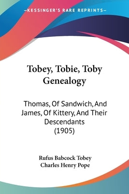 Tobey, Tobie, Toby Genealogy: Thomas, of Sandwich, and James, of Kittery, and Their Descendants (1905) by Tobey, Rufus Babcock