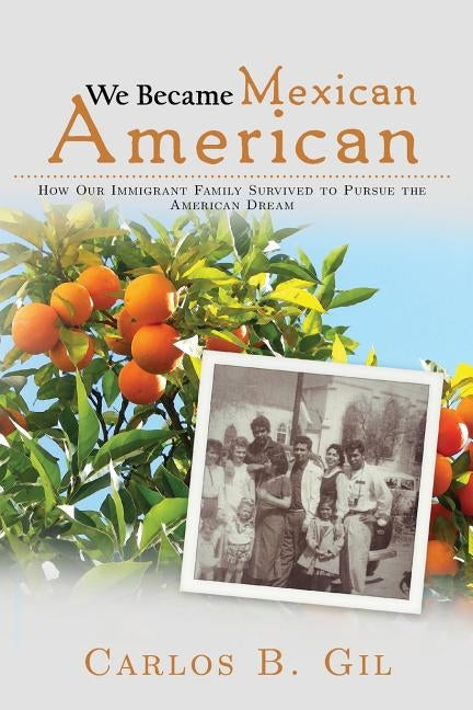 We Became Mexican American: How Our Immigrant Family Survived to Pursue the American Dream by Gil, Carlos B.