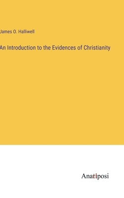An Introduction to the Evidences of Christianity by Halliwell, James O.