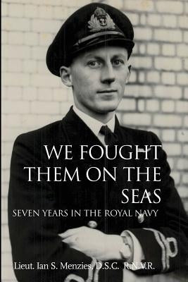 We Fought Them on the Seas: Seven Years in the Royal Navy by Menzies, D. S. C. R. N. V. R. Lieut Ian