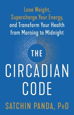 The Circadian Code: Lose Weight, Supercharge Your Energy, and Transform Your Health from Morning to Midnight by Panda, Satchin