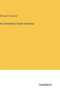 An Elementary Greek Grammar by Goodwin, William W.