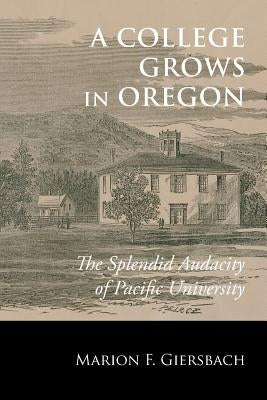 A College Grows in Oregon: The Splendid Audacity of Pacific University by Giersbach, Marion F.