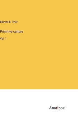 Primitive culture: Vol. 1 by Tylor, Edward B.