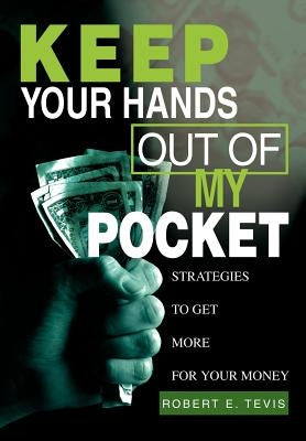 Keep Your Hands Out of My Pocket: Strategies to Get More for Your Money by Tevis, Robert E.