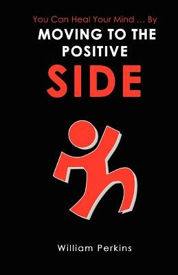 You Can Heal Your Mind . by Moving to the Positive Side by Perkins, William E.