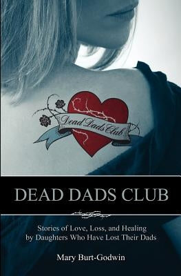 Dead Dads Club: Stories of Love, Loss, and Healing by Daughters Who Have Lost Their Dads by Burt-Godwin, Mary