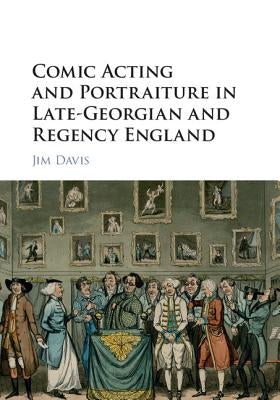 Comic Acting and Portraiture in Late-Georgian and Regency England by Davis, Jim