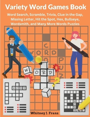 Variety Word Games Book: Word Search, Scramble, Trivia, Clue in the Gap, Missing Letter, Hit the Spot, Hex, Bullseye, Wordsmith, and Many More by Whitney Jane Franz