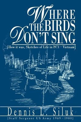 Where the Birds Don't Sing: [How it was, Sketches of Life in l971-Vietnam] by Siluk, Dennis L.