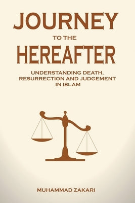 Journey to the Hereafter: Understanding Death, Resurrection, and Judgment in Islam by Zakari, Muhammad