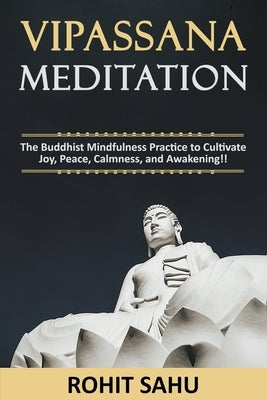 Vipassana Meditation: The Buddhist Mindfulness Practice to Cultivate Joy, Peace, Calmness, and Awakening!! by Sahu, Rohit