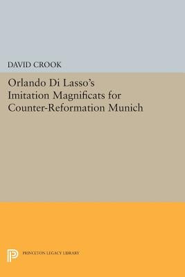 Orlando Di Lasso's Imitation Magnificats for Counter-Reformation Munich by Crook, David