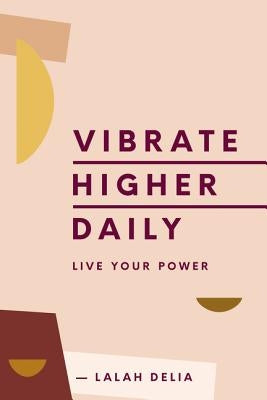Vibrate Higher Daily: Live Your Power by Delia, Lalah