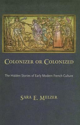 Colonizer or Colonized: The Hidden Stories of Early Modern French Culture by Melzer, Sara E.
