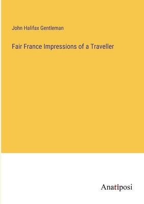 Fair France Impressions of a Traveller by Gentleman, John Halifax