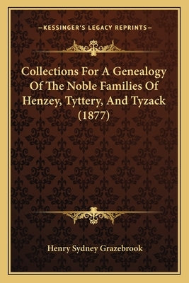 Collections for a Genealogy of the Noble Families of Henzey, Tyttery, and Tyzack (1877) by Grazebrook, Henry Sydney