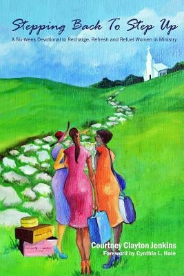 Stepping Back to Step Up: A 6-Week Devotional to Recharge, Refresh, and Refuel Women in Ministry by Hale, Cynthia L.