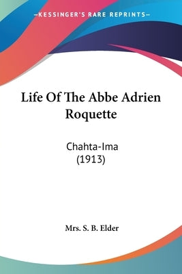 Life of the ABBE Adrien Roquette: Chahta-Ima (1913) by Elder, Mrs S. B.