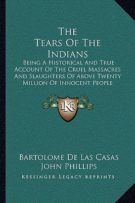 The Tears Of The Indians: Being A Historical And True Account Of The Cruel Massacres And Slaughters Of Above Twenty Million Of Innocent People ( by Casas, Bartolome De Las