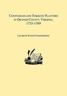 Constables and Tobacco Planters in Orange County, Virginia, 1735-1769 by Papageorgiou, Lizabeth Ward