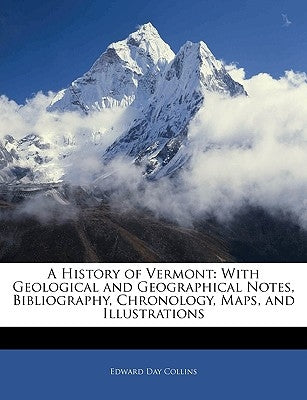 A History of Vermont: With Geological and Geographical Notes, Bibliography, Chronology, Maps, and Illustrations by Collins, Edward Day
