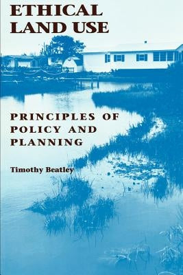 Ethical Land Use: Principles of Policy and Planning by Beatley, Timothy