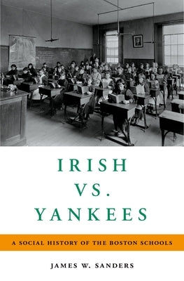 Irish vs. Yankees: A Social History of the Boston Schools by Sanders, James W.