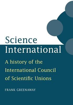 Science International: A History of the International Council of Scientific Unions by Greenaway, Frank