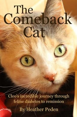 The Comeback Cat: Cleo's incredible journey through feline diabetes to remission by Peden, Heather