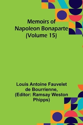 Memoirs of Napoleon Bonaparte (Volume 15) by Antoine Fauvelet De Bourrienne, Louis