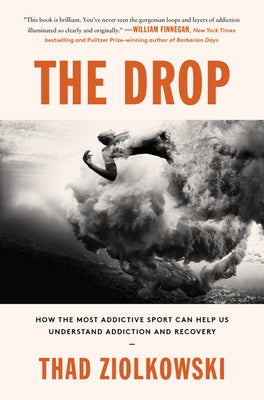 The Drop: How the Most Addictive Sport Can Help Us Understand Addiction and Recovery by Ziolkowski, Thad